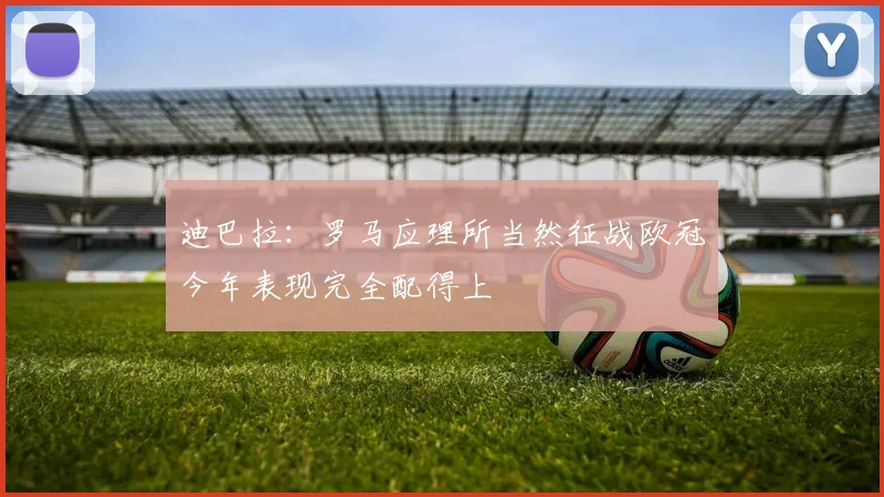 迪巴拉：罗马应理所当然征战欧冠今年表现完全配得上
