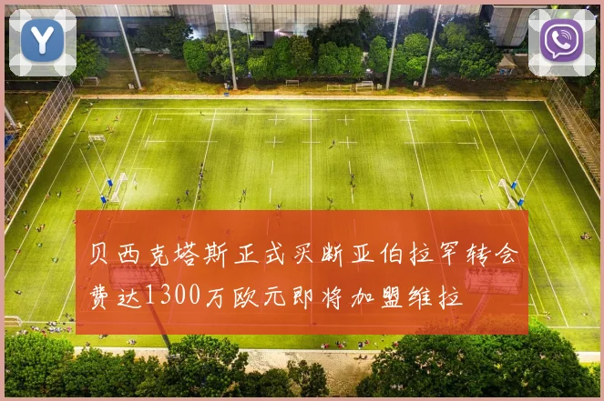 贝西克塔斯正式买断亚伯拉罕转会费达1300万欧元即将加盟维拉