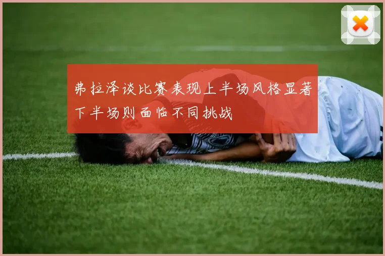 弗拉泽谈比赛表现上半场风格显著下半场则面临不同挑战