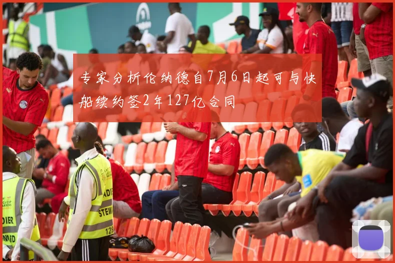 专家分析伦纳德自7月6日起可与快船续约签2年127亿合同