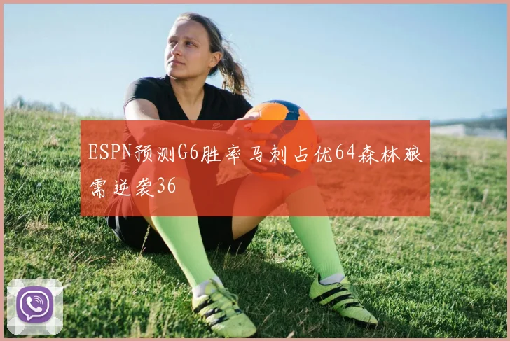 ESPN预测G6胜率马刺占优64森林狼需逆袭36