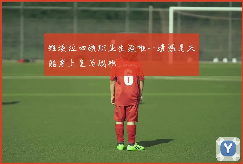 维埃拉回顾职业生涯唯一遗憾是未能穿上皇马战袍