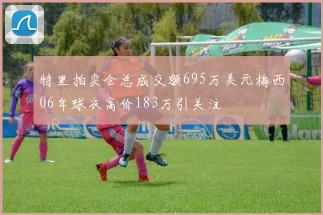 特里拍卖会总成交额695万美元梅西06年球衣高价183万引关注
