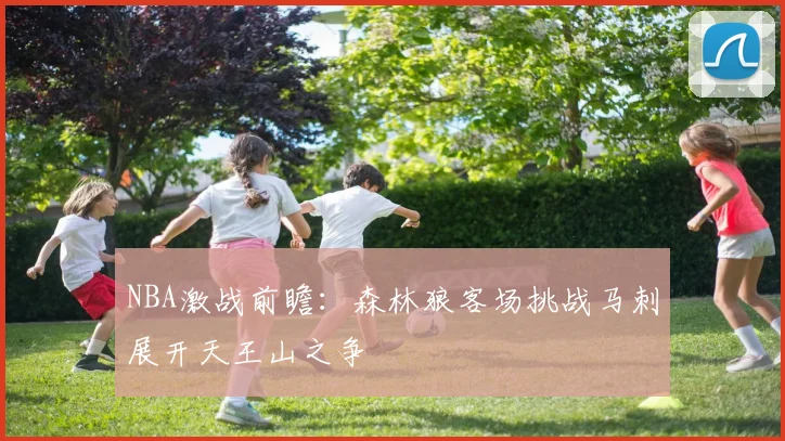 NBA激战前瞻：森林狼客场挑战马刺展开天王山之争