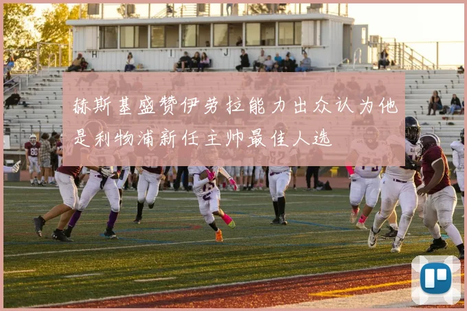 赫斯基盛赞伊劳拉能力出众认为他是利物浦新任主帅最佳人选