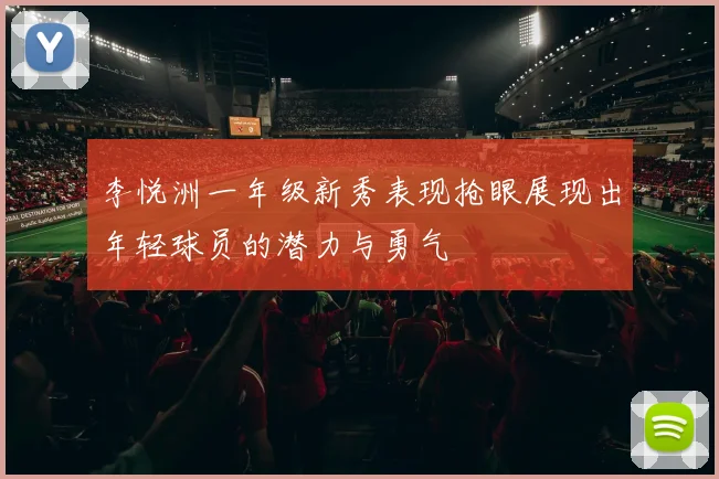 李悦洲一年级新秀表现抢眼展现出年轻球员的潜力与勇气